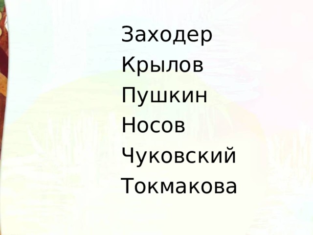  Заходер  Крылов  Пушкин  Носов  Чуковский  Токмакова 