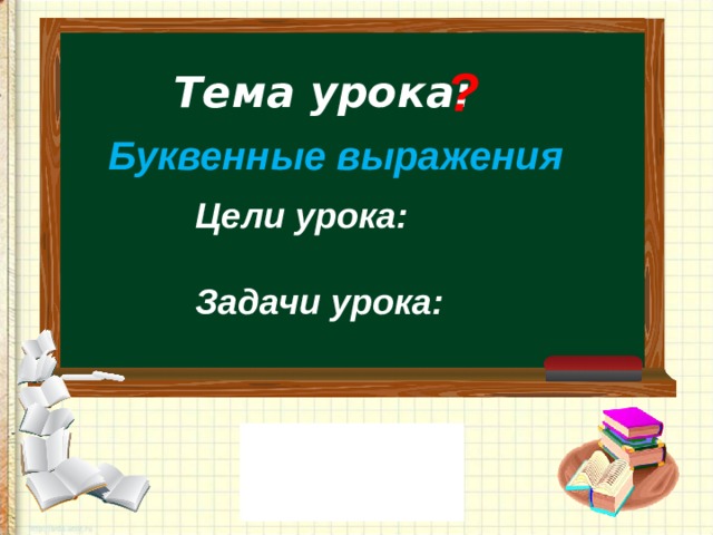 ? Тема урока:    Буквенные выражения Цели урока:  Задачи урока: 