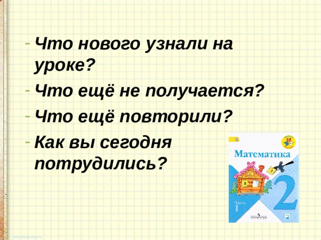 Что нового узнали на уроке? Что ещё не получается? Что ещё повторили? Как вы сегодня потрудились? 