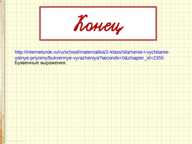 http://interneturok.ru/ru/school/matematika/2-klass/slozhenie-i-vychitanie-ustnye-priyomy/bukvennye-vyrazheniya?seconds=0&chapter_id=2355 Буквенные выражения: 