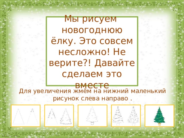 Мы рисуем новогоднюю ёлку. Это совсем несложно! Не верите?! Давайте сделаем это вместе Для увеличения жмём на нижний маленький рисунок слева направо . 