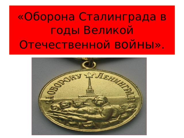«Оборона Сталинграда в годы Великой Отечественной войны ». 