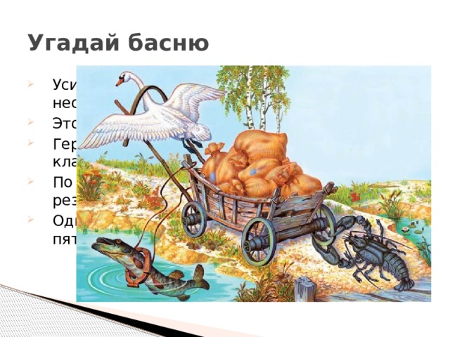 Угадай басню Усилия героев этой басни приложены к неодушевленному предмету. Этот предмет находился рядом с рекой. Герои принадлежали к совершенно разным классам. По правилу параллелограмма результирующая усилий равнялась нулю. Один из них рвался, другой тянул, а третий пятился 