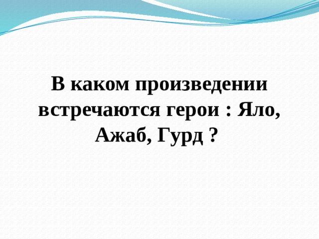 В каком произведении встречаются герои : Яло, Ажаб, Гурд ? 