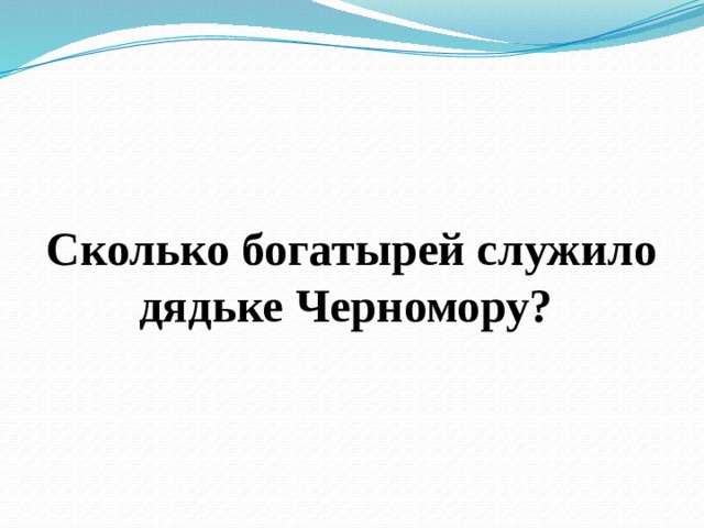  Сколько богатырей служило дядьке Черномору? 