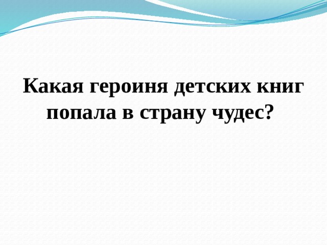 Какая героиня детских книг попала в страну чудес? 