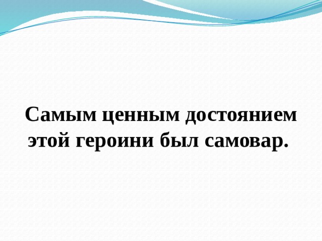  Самым ценным достоянием этой героини был самовар. 