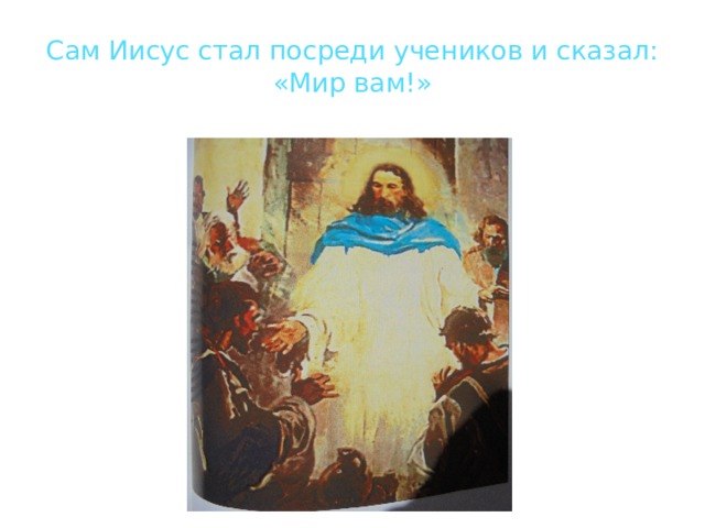 Сам Иисус стал посреди учеников и сказал:  «Мир вам!» 