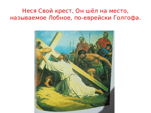 Неся Свой крест, Он шёл на место, называемое Лобное, по-еврейски Голгофа. 