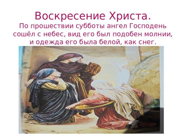 Воскресение Христа.  По прошествии субботы ангел Господень сошёл с небес, вид его был подобен молнии, и одежда его была белой, как снег. 