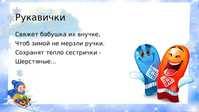 Рукавички Свяжет бабушка их внучке, Чтоб зимой не мерзли ручки. Сохранят тепло сестрички - Шерстяные... 