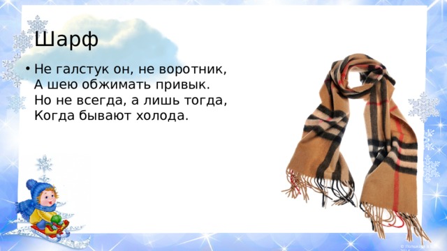 Шарф Не галстук он, не воротник,  А шею обжимать привык.  Но не всегда, а лишь тогда,  Когда бывают холода.   