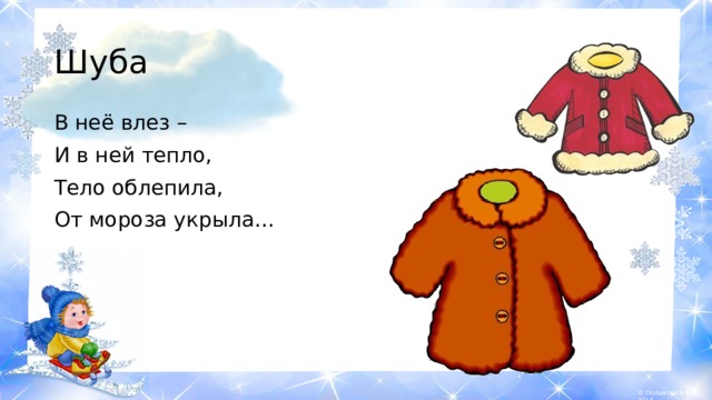 Шуба В неё влез – И в ней тепло, Тело облепила, От мороза укрыла… 
