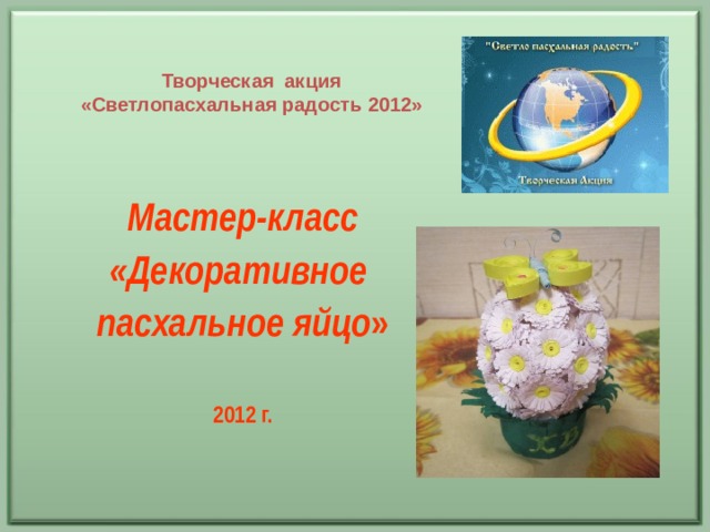  Творческая акция «Светлопасхальная радость 2012»  Мастер-класс «Декоративное пасхальное яйцо »  2012 г.   