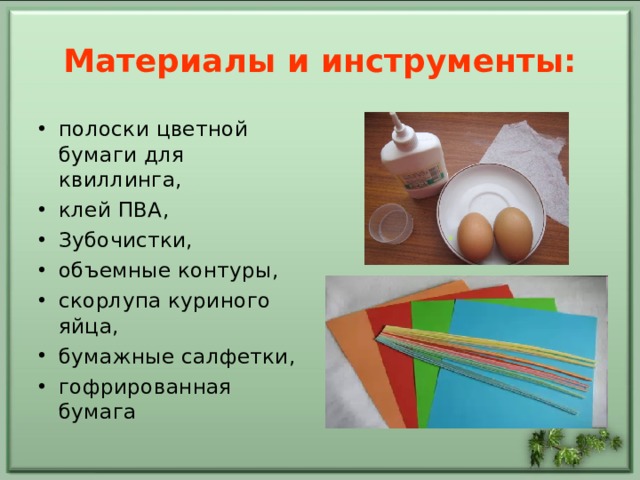 Материалы и инструменты: полоски цветной бумаги для квиллинга, клей ПВА, Зубочистки, объемные контуры, скорлупа куриного яйца, бумажные салфетки, гофрированная бумага 