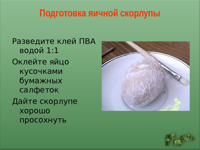 Подготовка яичной скорлупы   Разведите клей ПВА водой 1:1 Оклейте яйцо кусочками бумажных салфеток Дайте скорлупе хорошо просохнуть 