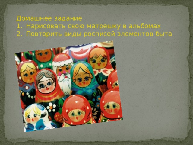 Домашнее задание Нарисовать свою матрешку в альбомах Повторить виды росписей элементов быта 