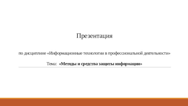                 Презентация    по дисциплине «Информационные технологии в профессиональной деятельности»   Тема:   «Методы и средства защиты информации» 