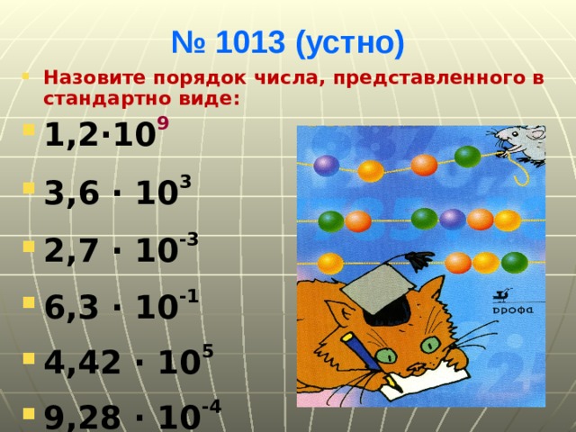 № 1013 (устно) Назовите порядок числа, представленного в стандартно виде: 1,2∙10 9  3,6 ∙ 10 3  2,7 ∙ 10 -3  6,3 ∙ 10 -1  4,42 ∙ 10 5  9,28 ∙ 10 -4 