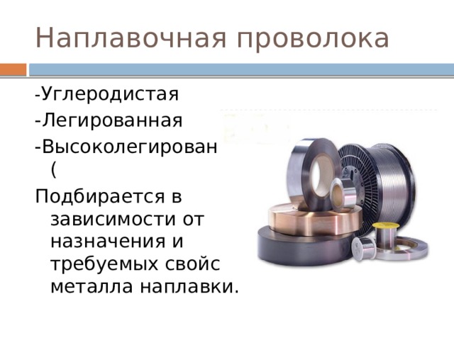 Наплавочная проволока - Углеродистая -Легированная -Высоколегированная ( Подбирается в зависимости от назначения и требуемых свойств металла наплавки. 