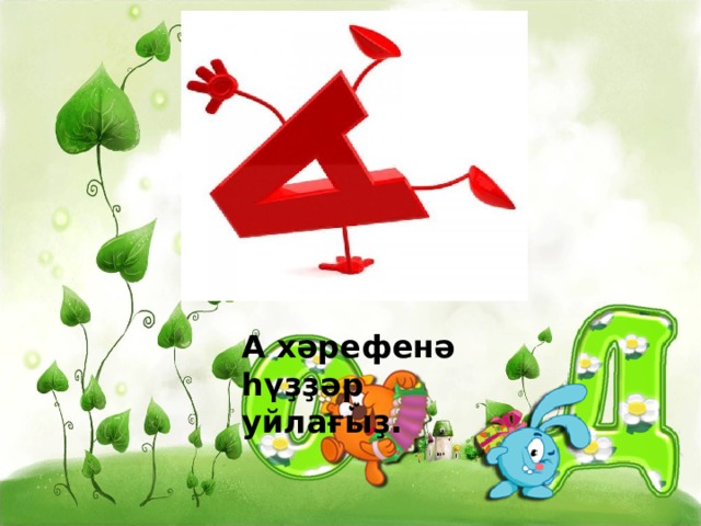 А хәрефенә һүҙҙәр уйлағыҙ. 