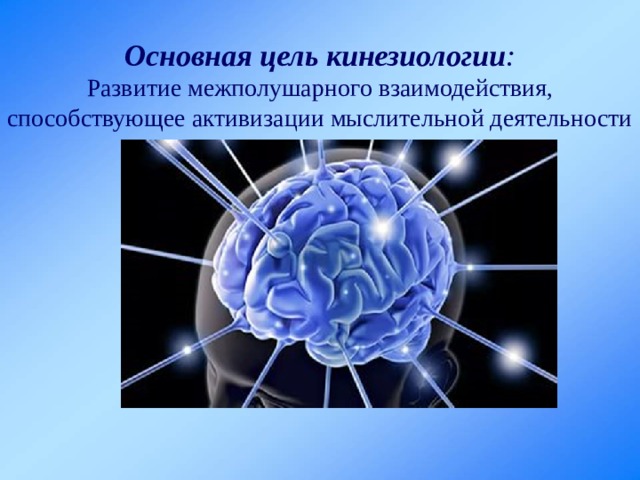 Основная цель кинезиологии : Развитие межполушарного взаимодействия, способствующее активизации мыслительной деятельности 