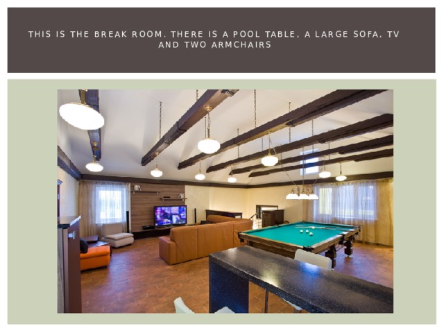 This is the break room. There is a pool table, a large sofa, TV and two armchairs 