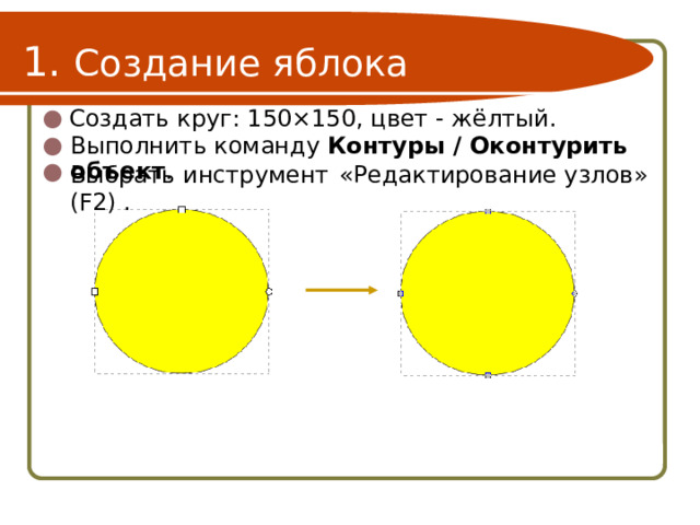 1. Создание яблока Создать круг: 150×150, цвет - жёлтый. Выполнить команду Контуры / Оконтурить объект . Выбрать инструмент  «Редактирование узлов» (F2) . 
