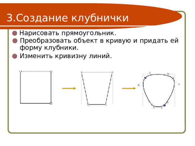 Создание клубнички Нарисовать прямоугольник. Преобразовать объект в кривую и придать ей форму клубники. Изменить кривизну линий. 