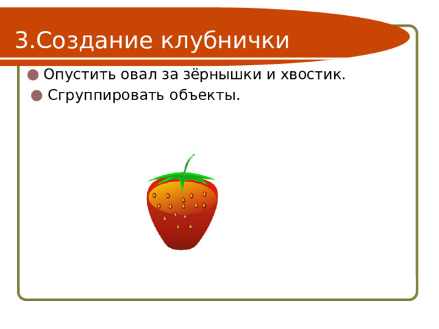 Создание клубнички Опустить овал за зёрнышки и хвостик. Сгруппировать объекты. 