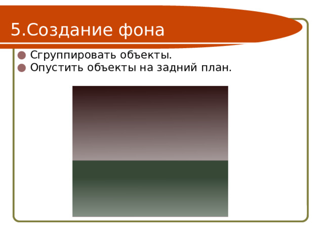 Создание фона Сгруппировать объекты. Опустить объекты на задний план. 