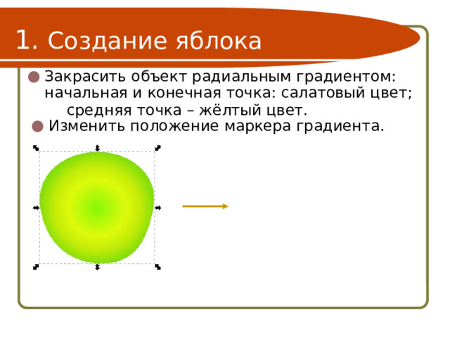 1. Создание яблока Закрасить объект радиальным градиентом:  начальная и конечная точка: салатовый цвет;   средняя точка – жёлтый цвет. Изменить положение маркера градиента. 