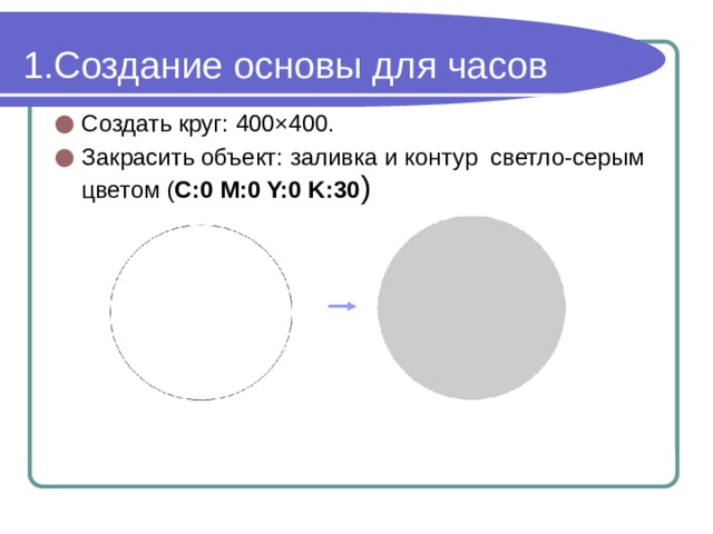 Создание основы для часов Создать круг: 400×400. Закрасить объект: заливка и контур светло-серым цветом ( C:0 M:0 Y:0 K:30 ) 