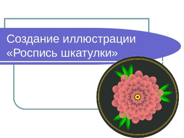 Создание иллюстрации  «Роспись шкатулки» 