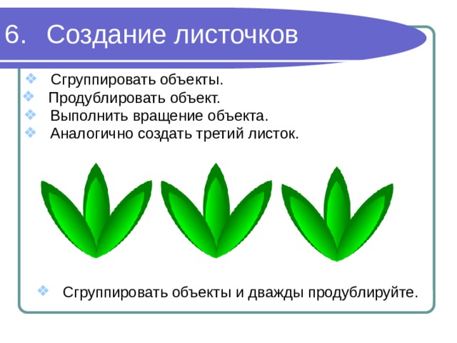 Создание листочков Сгруппировать объекты. Продублировать объект. Выполнить вращение объекта. Аналогично создать третий листок. Сгруппировать объекты и дважды продублируйте. 