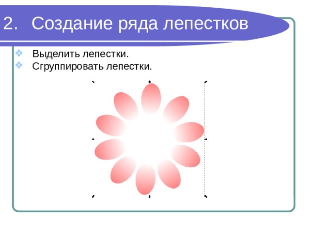 Создание ряда лепестков Выделить лепестки. Сгруппировать лепестки. 