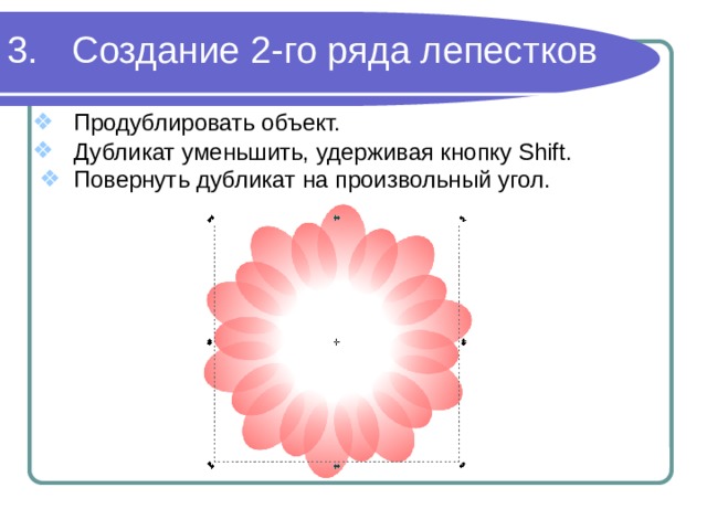 Создание 2-го ряда лепестков Продублировать объект. Дубликат уменьшить, удерживая кнопку Shift. Повернуть дубликат на произвольный угол. 