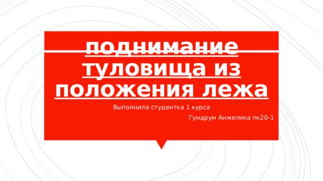 поднимание туловища из положения лежа Выполнила студентка 1 курса Гундрум Анжелика пк20-1 