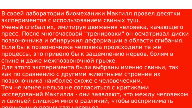 В своей лаборатории биомеханики Макгилл провел десятки экспериментов с использованием свиных туш. Ученый сгибал их, имитируя движения человека, качающего пресс. После многочасовой 
