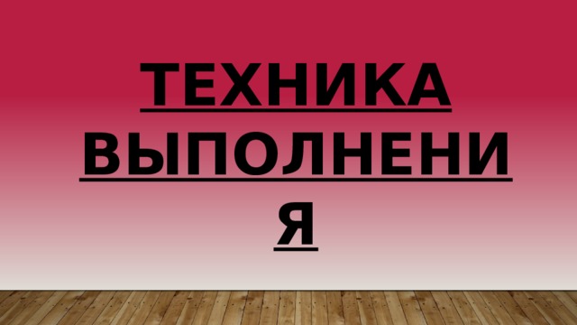 ТЕХНИКА ВЫПОЛНЕНИЯ 
