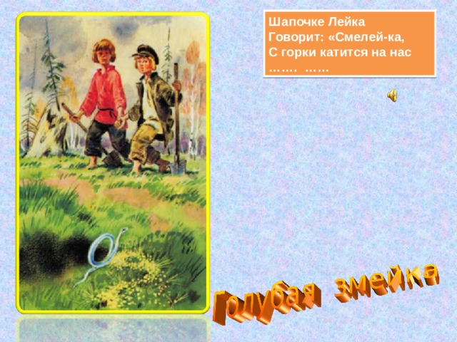 Шапочке Лейка  Говорит: «Смелей-ка,  С горки катится на нас  …….  …… 