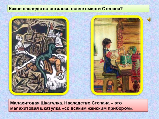 Какое наследство осталось после смерти Степана? Малахитовая Шкатулка. Наследство Степана – это малахитовая шкатулка «со всяким женским прибором». 