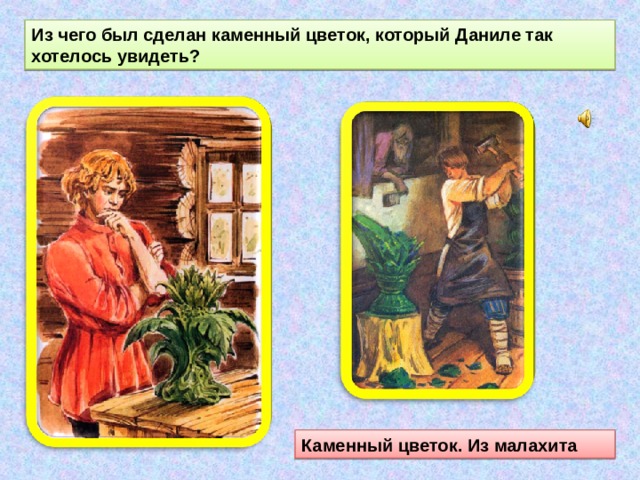Из чего был сделан каменный цветок, который Даниле так хотелось увидеть? Каменный цветок. Из малахита  