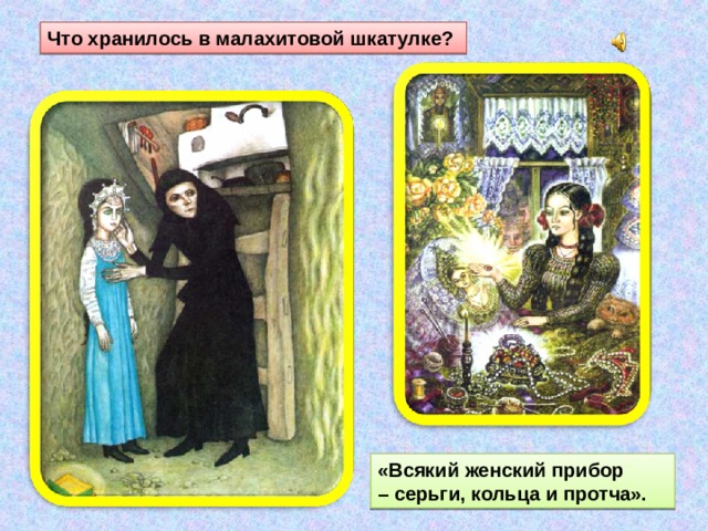 Что хранилось в малахитовой шкатулке? «Всякий женский прибор – серьги, кольца и протча». 