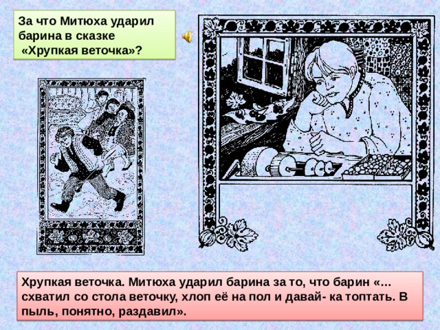 За что Митюха ударил барина в сказке  «Хрупкая веточка»? Хрупкая веточка. Митюха ударил барина за то, что барин «…схватил со стола веточку, хлоп её на пол и давай- ка топтать. В пыль, понятно, раздавил». 