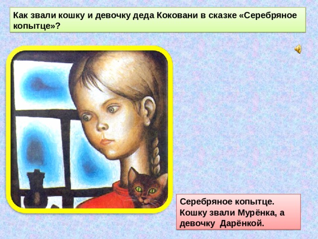Как звали кошку и девочку деда Коковани в сказке «Серебряное копытце»? Серебряное копытце. Кошку звали Мурёнка, а девочку Дарёнкой. 