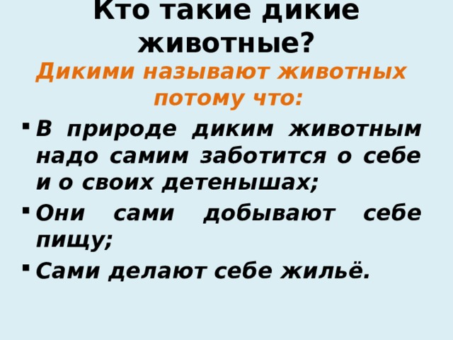 Кто такие дикие животные? Дикими называют животных потому что: В природе диким животным надо самим заботится о себе и о своих детенышах; Они сами добывают себе пищу; Сами делают себе жильё. 