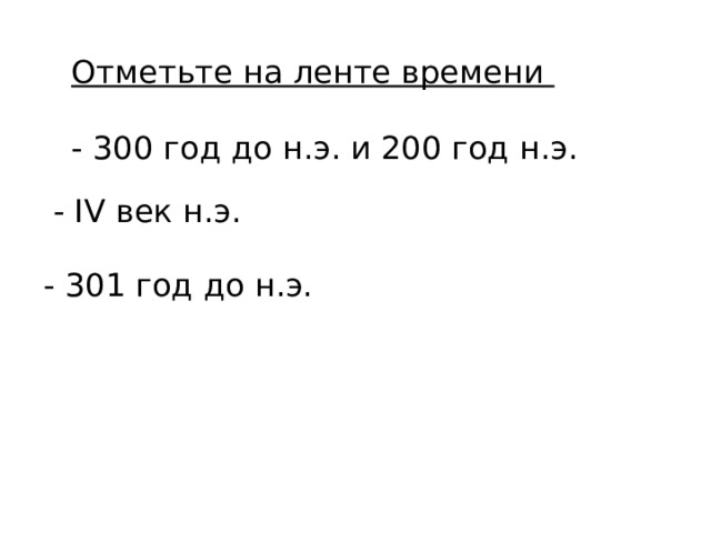 Отметьте на ленте времени  - 300 год до н.э. и 200 год н.э. - IV век н.э. - 301 год до н.э. 