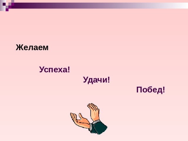  Желаем    Успеха!  Удачи!  Побед! 