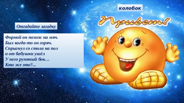 колобок Отгадайте загадку Формой он похож на мяч. Был когда-то он горяч. Спрыгнул со стола на пол и от бабушки ушёл У него румяный бок… Кто же это?... 